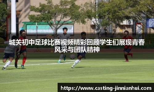城关初中足球比赛视频精彩回顾学生们展现青春风采与团队精神