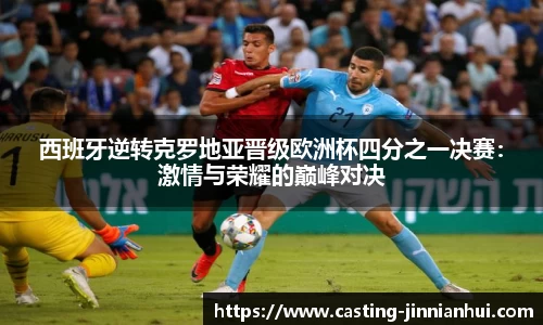 西班牙逆转克罗地亚晋级欧洲杯四分之一决赛：激情与荣耀的巅峰对决
