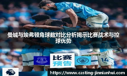 曼城与埃弗顿角球数对比分析揭示比赛战术与控球优势