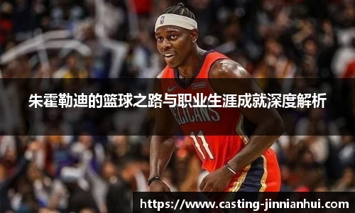 朱霍勒迪的篮球之路与职业生涯成就深度解析