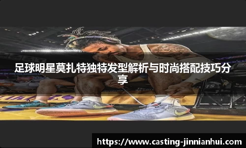 足球明星莫扎特独特发型解析与时尚搭配技巧分享