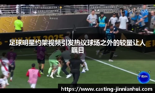 足球明星约架视频引发热议球场之外的较量让人瞩目