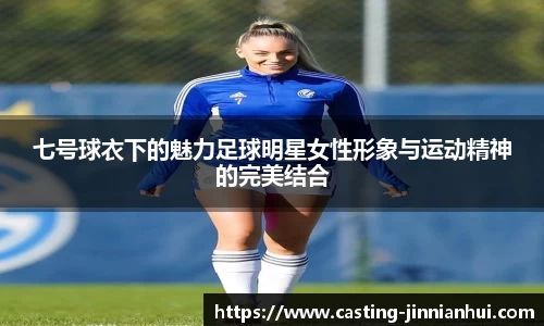 七号球衣下的魅力足球明星女性形象与运动精神的完美结合